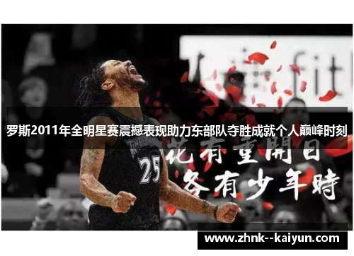 罗斯2011年全明星赛震撼表现助力东部队夺胜成就个人巅峰时刻