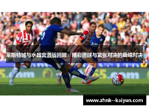莱斯特城与水晶宫激战回顾:精彩进球与紧张对决的巅峰对决 莱斯特城与水晶宫激战回顾:精彩进球与紧张对决的巅峰对决