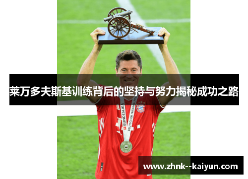 莱万多夫斯基训练背后的坚持与努力揭秘成功之路 莱万多夫斯基训练背后的坚持与努力揭秘成功之路