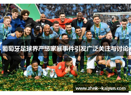 葡萄牙足球界严惩家暴事件引发广泛关注与讨论 葡萄牙足球界严惩家暴事件引发广泛关注与讨论