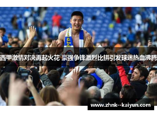 西甲激情对决再起火花 豪强争锋激烈比拼引发球迷热血沸腾 西甲激情对决再起火花 豪强争锋激烈比拼引发球迷热血沸腾