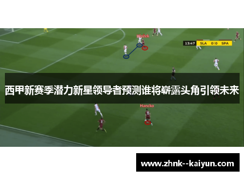 西甲新赛季潜力新星领导者预测谁将崭露头角引领未来 西甲新赛季潜力新星领导者预测谁将崭露头角引领未来