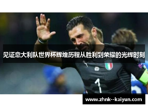见证意大利队世界杯辉煌历程从胜利到荣耀的光辉时刻 见证意大利队世界杯辉煌历程从胜利到荣耀的光辉时刻