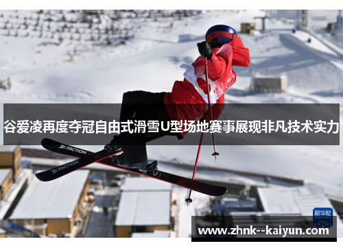 谷爱凌再度夺冠自由式滑雪U型场地赛事展现非凡技术实力 谷爱凌再度夺冠自由式滑雪U型场地赛事展现非凡技术实力