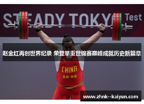 赵金红再创世界纪录 荣登举重世锦赛巅峰成就历史新篇章 赵金红再创世界纪录 荣登举重世锦赛巅峰成就历史新篇章