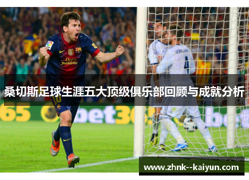 桑切斯足球生涯五大顶级俱乐部回顾与成就分析