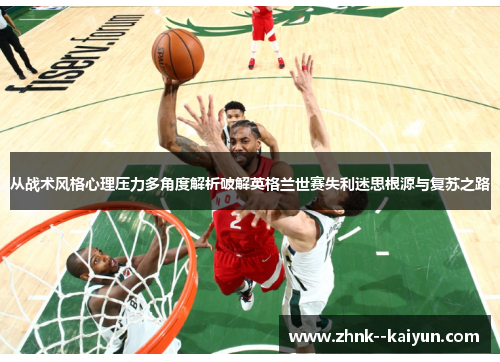 从战术风格心理压力多角度解析破解英格兰世赛失利迷思根源与复苏之路
