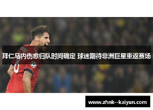 拜仁马内伤愈归队时间确定 球迷期待非洲巨星重返赛场 拜仁马内伤愈归队时间确定 球迷期待非洲巨星重返赛场
