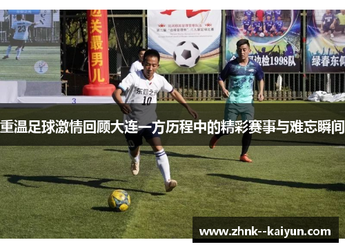 重温足球激情回顾大连一方历程中的精彩赛事与难忘瞬间