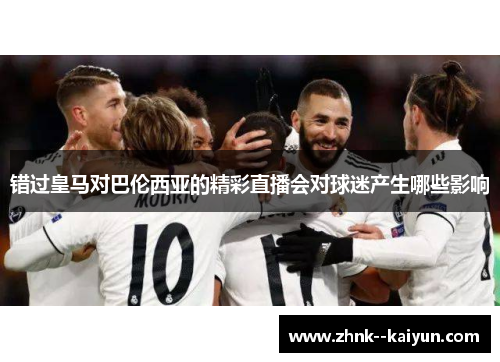 错过皇马对巴伦西亚的精彩直播会对球迷产生哪些影响 错过皇马对巴伦西亚的精彩直播会对球迷产生哪些影响