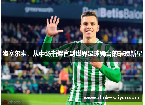 洛塞尔索：从中场指挥官到世界足球舞台的璀璨新星