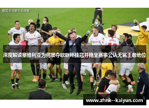 深度解读塞维利亚为何屡夺欧联杯桂冠并稳坐赛事公认无冕王者地位