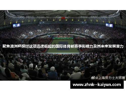 聚焦澳洲杯探讨这项迅速崛起的国际体育新赛事影响力及其未来发展潜力