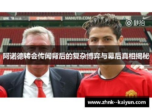 阿诺德转会传闻背后的复杂博弈与幕后真相揭秘