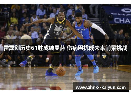 雷霆创历史61胜成绩显赫 伤病困扰成未来前景挑战