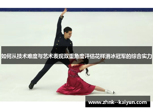 如何从技术难度与艺术表现双重角度评估花样滑冰冠军的综合实力