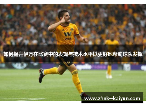 如何提升伊万在比赛中的表现与技术水平以更好地帮助球队发挥