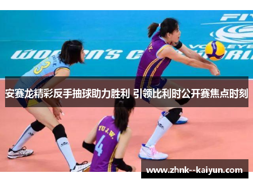 安赛龙精彩反手抽球助力胜利 引领比利时公开赛焦点时刻