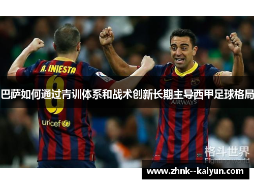 巴萨如何通过青训体系和战术创新长期主导西甲足球格局