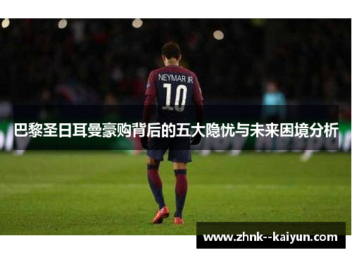 巴黎圣日耳曼豪购背后的五大隐忧与未来困境分析