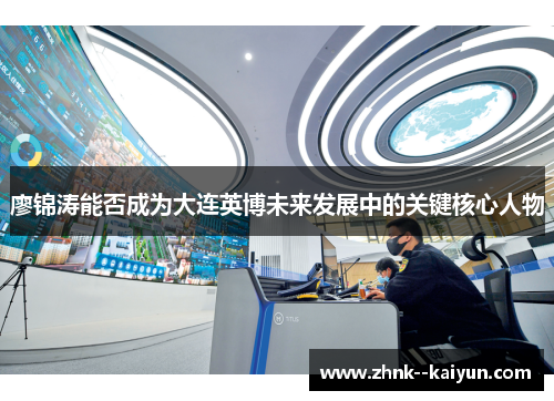 廖锦涛能否成为大连英博未来发展中的关键核心人物