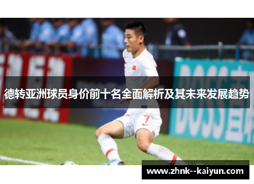德转亚洲球员身价前十名全面解析及其未来发展趋势