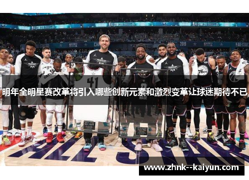明年全明星赛改革将引入哪些创新元素和激烈变革让球迷期待不已 明年全明星赛改革将引入哪些创新元素和激烈变革让球迷期待不已