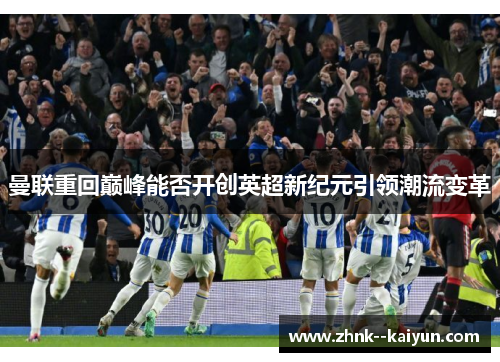 曼联重回巅峰能否开创英超新纪元引领潮流变革 曼联重回巅峰能否开创英超新纪元引领潮流变革
