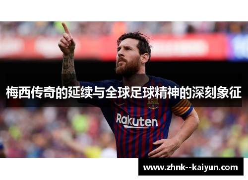 梅西传奇的延续与全球足球精神的深刻象征