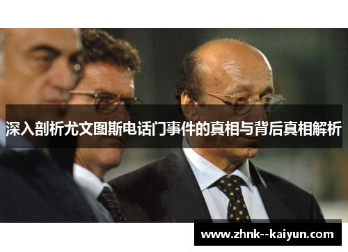 深入剖析尤文图斯电话门事件的真相与背后真相解析 深入剖析尤文图斯电话门事件的真相与背后真相解析