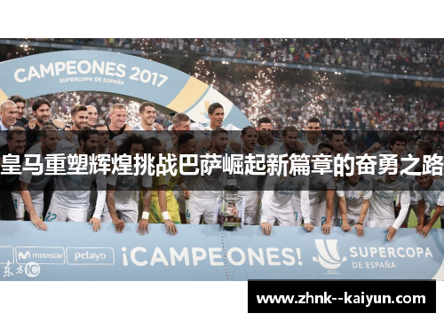 皇马重塑辉煌挑战巴萨崛起新篇章的奋勇之路 皇马重塑辉煌挑战巴萨崛起新篇章的奋勇之路