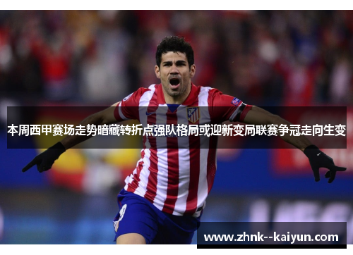 本周西甲赛场走势暗藏转折点强队格局或迎新变局联赛争冠走向生变