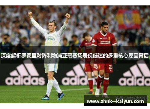 深度解析罗德里对阵利物浦亚冠赛场表现低迷的多重核心原因背后 深度解析罗德里对阵利物浦亚冠赛场表现低迷的多重核心原因背后