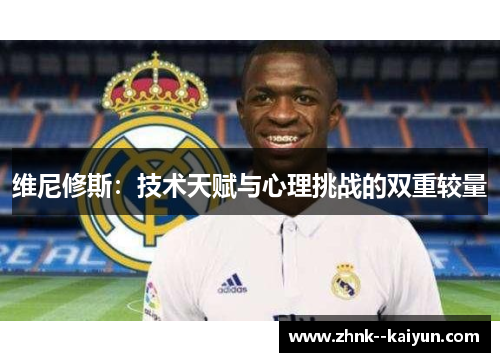 维尼修斯:技术天赋与心理挑战的双重较量 维尼修斯:技术天赋与心理挑战的双重较量