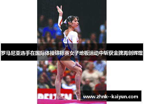 罗马尼亚选手在国际体操锦标赛女子地板运动中斩获金牌再创辉煌 罗马尼亚选手在国际体操锦标赛女子地板运动中斩获金牌再创辉煌