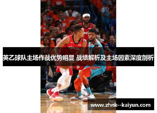 英乙球队主场作战优势明显 战绩解析及主场因素深度剖析