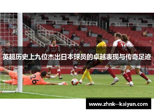英超历史上九位杰出日本球员的卓越表现与传奇足迹