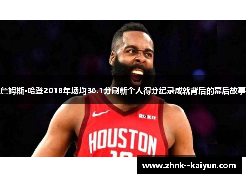 詹姆斯·哈登2018年场均36.1分刷新个人得分纪录成就背后的幕后故事 詹姆斯·哈登2018年场均36.1分刷新个人得分纪录成就背后的幕后故事