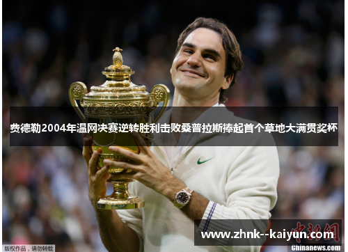 费德勒2004年温网决赛逆转胜利击败桑普拉斯捧起首个草地大满贯奖杯