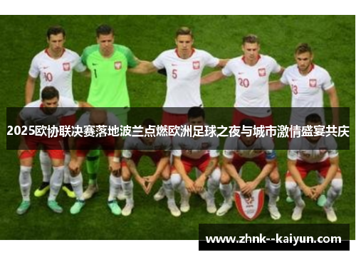 2025欧协联决赛落地波兰点燃欧洲足球之夜与城市激情盛宴共庆