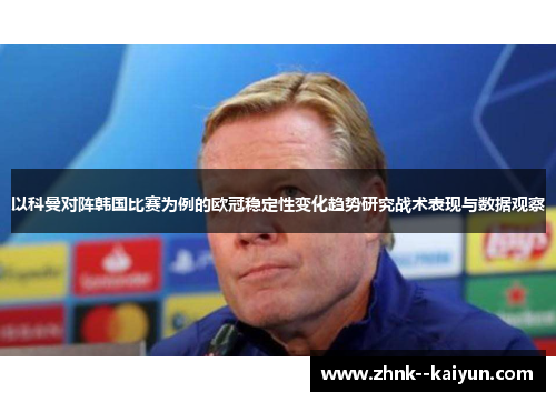 以科曼对阵韩国比赛为例的欧冠稳定性变化趋势研究战术表现与数据观察 以科曼对阵韩国比赛为例的欧冠稳定性变化趋势研究战术表现与数据观察