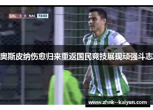 奥斯皮纳伤愈归来重返国民竞技展现顽强斗志 奥斯皮纳伤愈归来重返国民竞技展现顽强斗志