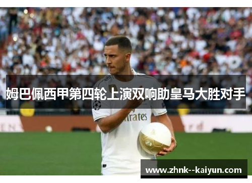 姆巴佩西甲第四轮上演双响助皇马大胜对手