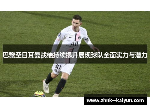 巴黎圣日耳曼战绩持续提升展现球队全面实力与潜力