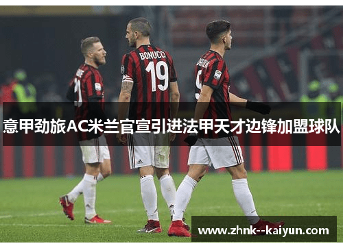 意甲劲旅AC米兰官宣引进法甲天才边锋加盟球队