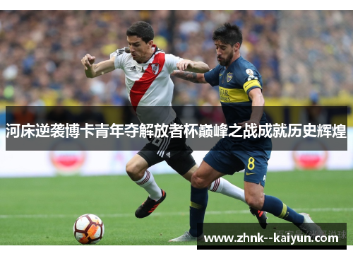 河床逆袭博卡青年夺解放者杯巅峰之战成就历史辉煌
