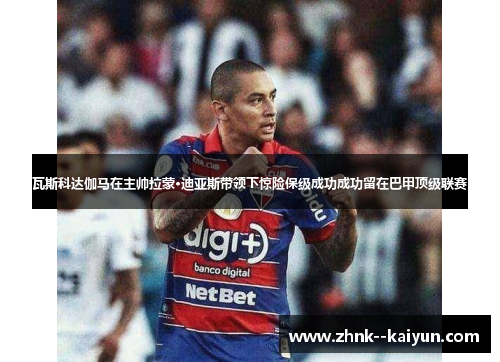 瓦斯科达伽马在主帅拉蒙·迪亚斯带领下惊险保级成功成功留在巴甲顶级联赛