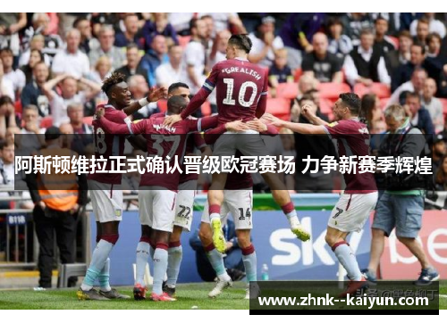 阿斯顿维拉正式确认晋级欧冠赛场 力争新赛季辉煌