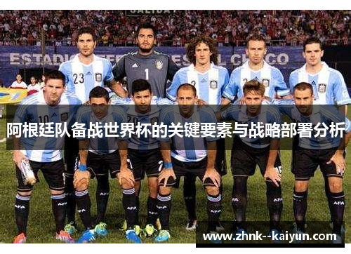 阿根廷队备战世界杯的关键要素与战略部署分析