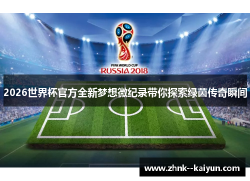 2026世界杯官方全新梦想微纪录带你探索绿茵传奇瞬间